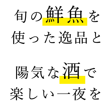 旬の鮮魚を使った逸品と陽気な酒で楽しい一夜を